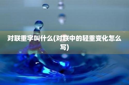 对联重字叫什么(对联中的轻重变化怎么写)