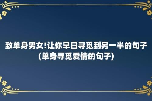 致单身男女!让你早日寻觅到另一半的句子(单身寻觅爱情的句子)