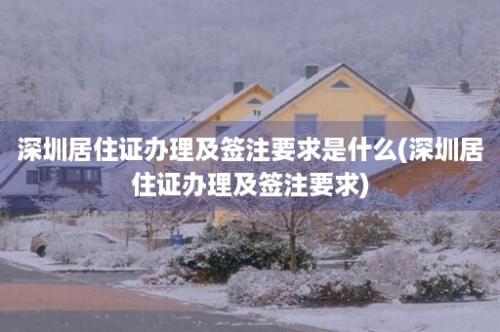 深圳居住证办理及签注要求是什么(深圳居住证办理及签注要求)