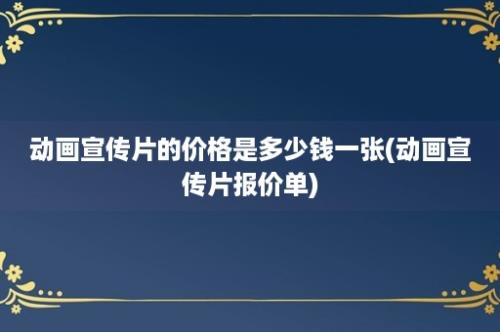 动画宣传片的价格是多少钱一张(动画宣传片报价单)