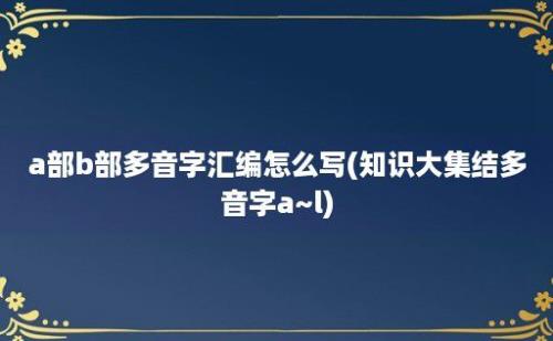 a部b部多音字汇编怎么写(知识大集结多音字a~l)