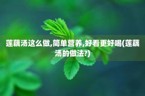 莲藕汤这么做,简单营养,好看更好喝(莲藕汤的做法?)