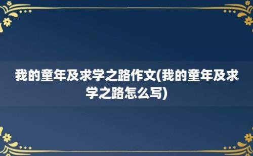 我的童年及求学之路作文(我的童年及求学之路怎么写)