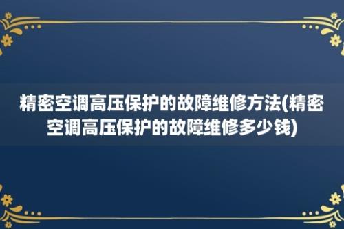 精密空调高压保护的故障维修方法(精密空调高压保护的故障维修多少钱)