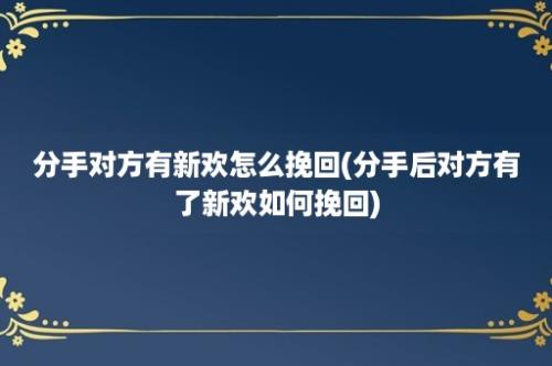 分手对方有新欢怎么挽回(分手后对方有了新欢如何挽回)