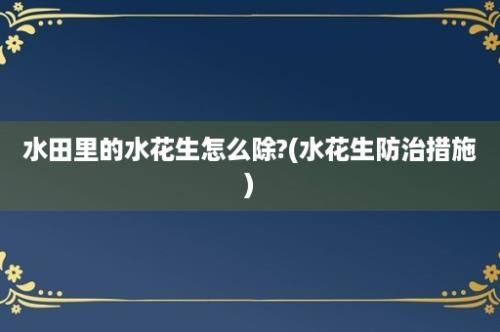 水田里的水花生怎么除?(水花生防治措施)