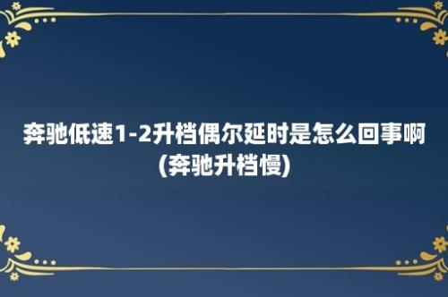 奔驰低速1-2升档偶尔延时是怎么回事啊(奔驰升档慢)