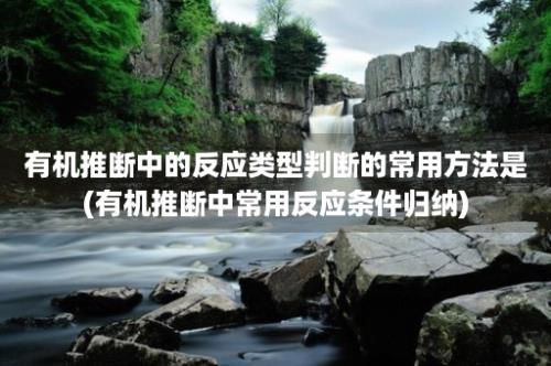 有机推断中的反应类型判断的常用方法是(有机推断中常用反应条件归纳)