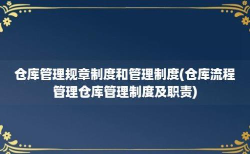 仓库管理规章制度和管理制度(仓库流程管理仓库管理制度及职责)