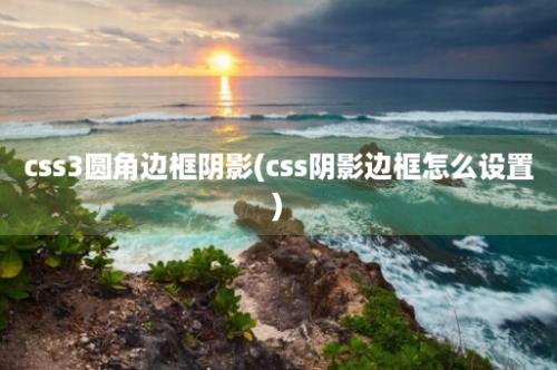 css3圆角边框阴影(css阴影边框怎么设置)