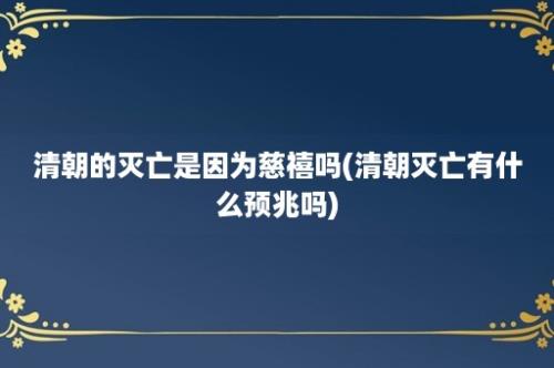 清朝的灭亡是因为慈禧吗(清朝灭亡有什么预兆吗)