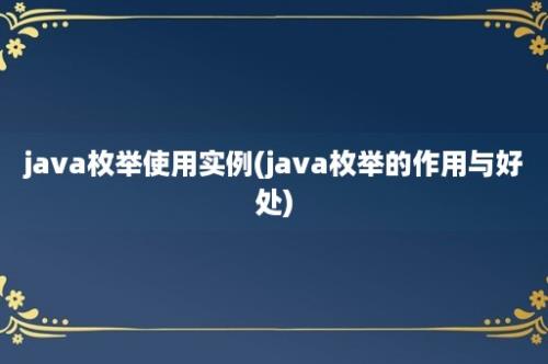 java枚举使用实例(java枚举的作用与好处)