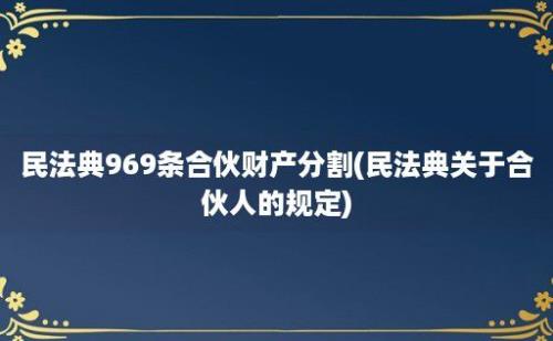 民法典969条合伙财产分割(民法典关于合伙人的规定)