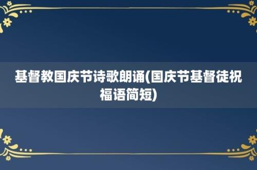 基督教国庆节诗歌朗诵(国庆节基督徒祝福语简短)