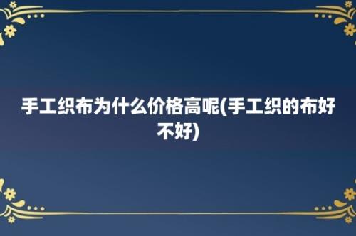 手工织布为什么价格高呢(手工织的布好不好)