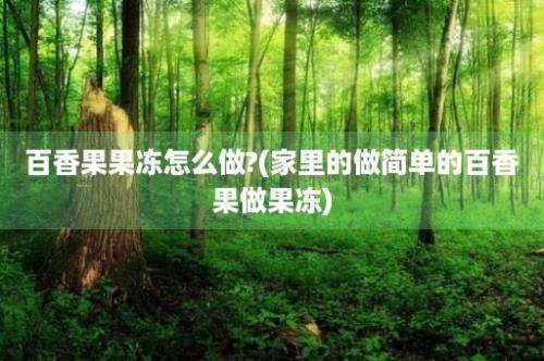 百香果果冻怎么做?(家里的做简单的百香果做果冻)