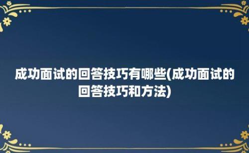 成功面试的回答技巧有哪些(成功面试的回答技巧和方法)