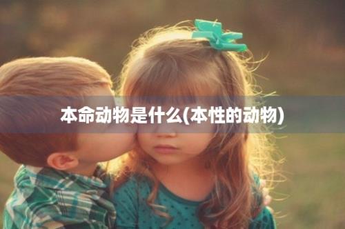 本命动物是什么(本性的动物)