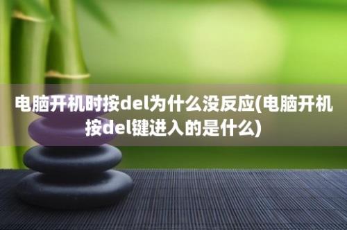 电脑开机时按del为什么没反应(电脑开机按del键进入的是什么)