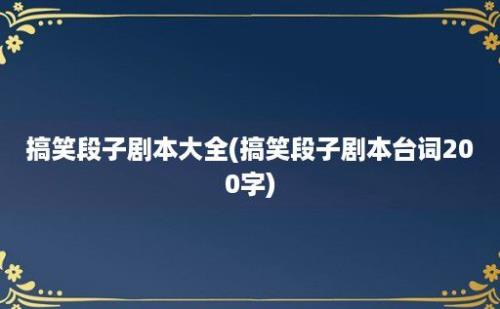 搞笑段子剧本大全(搞笑段子剧本台词200字)