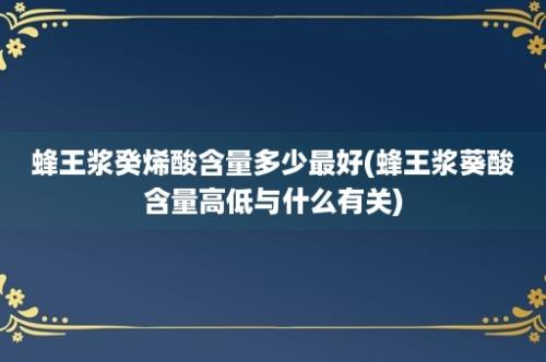 蜂王浆癸烯酸含量多少最好(蜂王浆葵酸含量高低与什么有关)