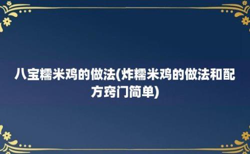 八宝糯米鸡的做法(炸糯米鸡的做法和配方窍门简单)