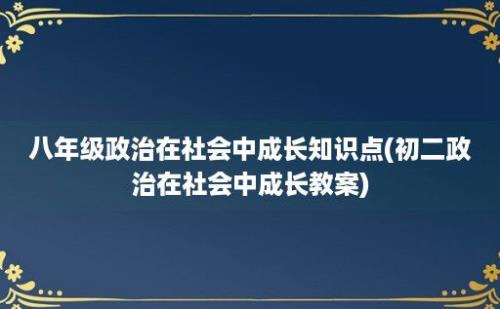 八年级政治在社会中成长知识点(初二政治在社会中成长教案)