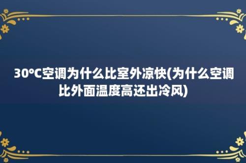 30℃空调为什么比室外凉快(为什么空调比外面温度高还出冷风)