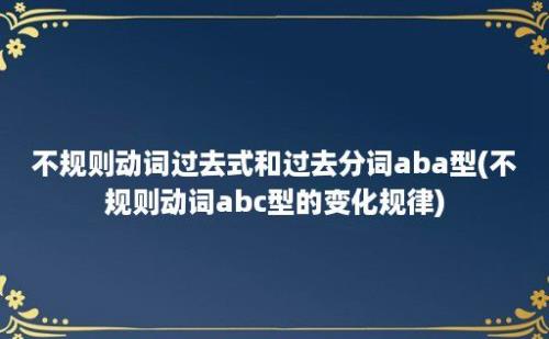 不规则动词过去式和过去分词aba型(不规则动词abc型的变化规律)