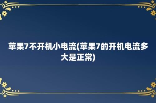 苹果7不开机小电流(苹果7的开机电流多大是正常)