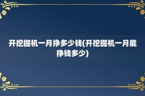 开挖掘机一月挣多少钱(开挖掘机一月能挣钱多少)