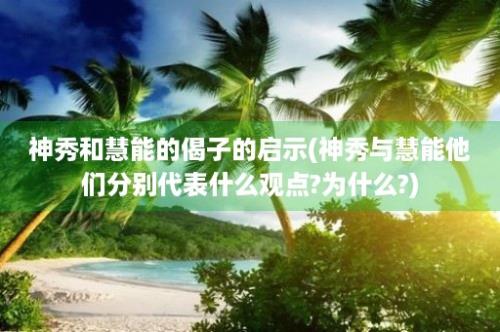 神秀和慧能的偈子的启示(神秀与慧能他们分别代表什么观点?为什么?)