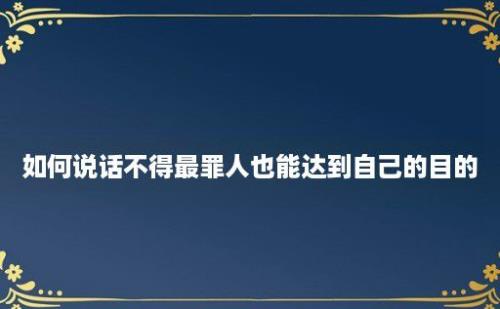 如何说话不得最罪人也能达到自己的目的