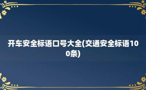 开车安全标语口号大全(交通安全标语100条)