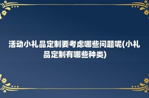 活动小礼品定制要考虑哪些问题呢(小礼品定制有哪些种类)