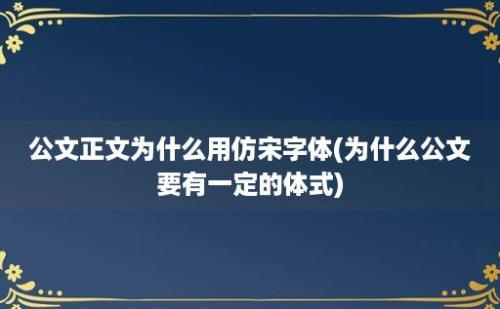 公文正文为什么用仿宋字体(为什么公文要有一定的体式)