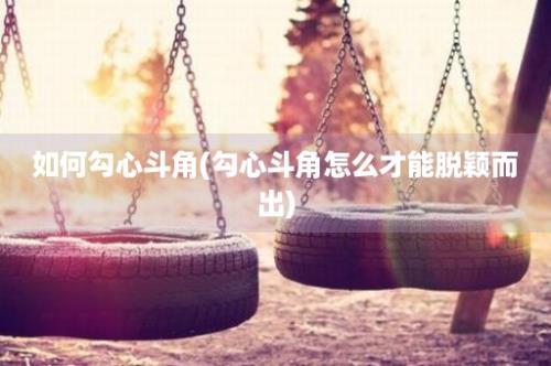 如何勾心斗角(勾心斗角怎么才能脱颖而出)