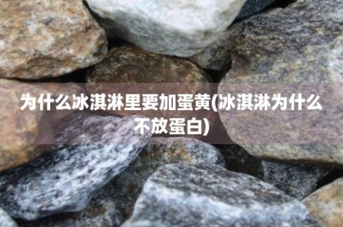 为什么冰淇淋里要加蛋黄(冰淇淋为什么不放蛋白)