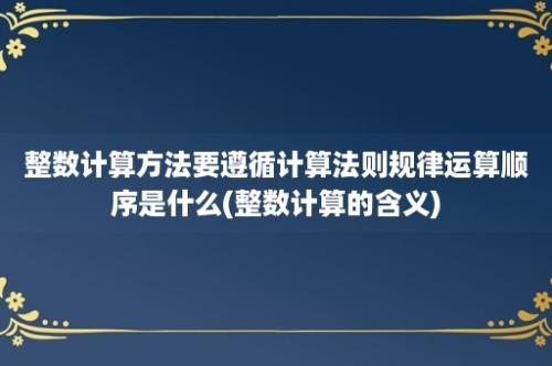 整数计算方法要遵循计算法则规律运算顺序是什么(整数计算的含义)