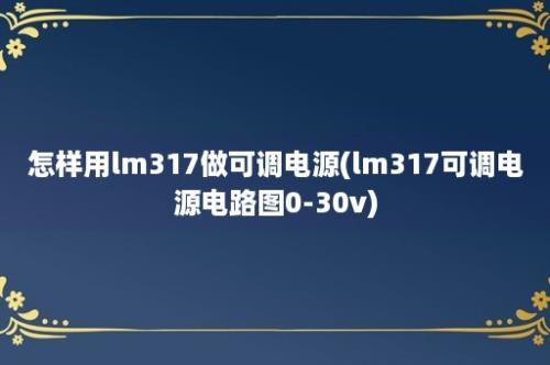 怎样用lm317做可调电源(lm317可调电源电路图0-30v)