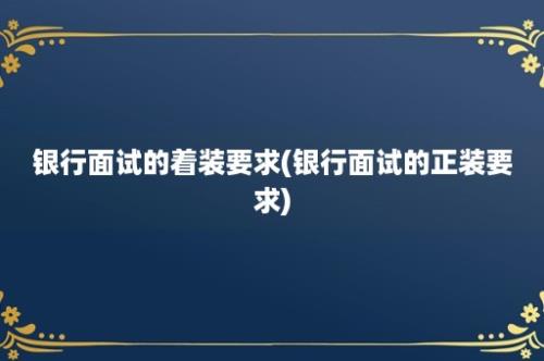 银行面试的着装要求(银行面试的正装要求)