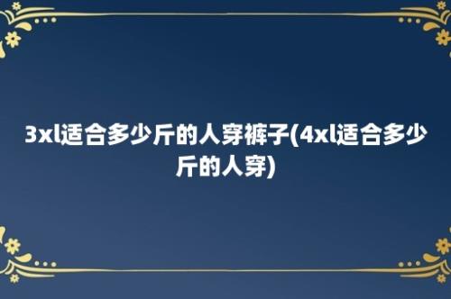 3xl适合多少斤的人穿裤子(4xl适合多少斤的人穿)