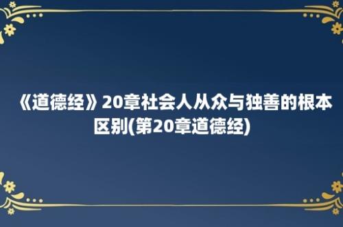 《道德经》20章社会人从众与独善的根本区别(第20章道德经)