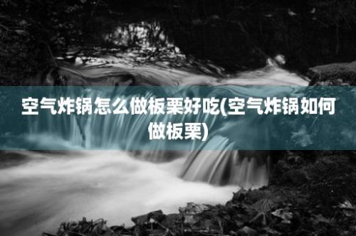 空气炸锅怎么做板栗好吃(空气炸锅如何做板栗)