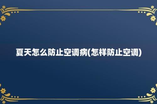 夏天怎么防止空调病(怎样防止空调)