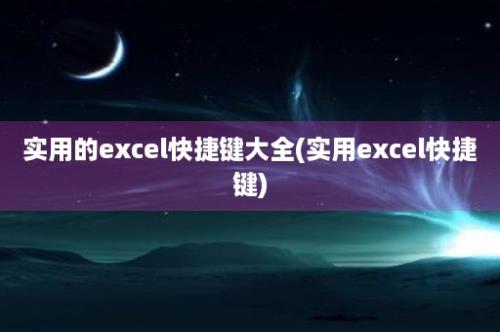 实用的excel快捷键大全(实用excel快捷键)