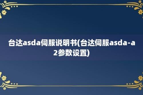 台达asda伺服说明书(台达伺服asda-a2参数设置)