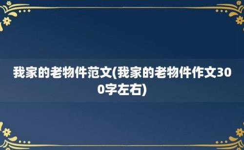 我家的老物件范文(我家的老物件作文300字左右)