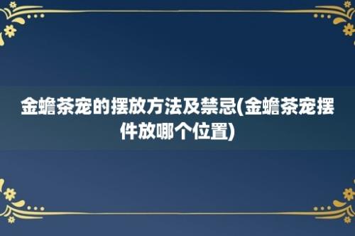 金蟾茶宠的摆放方法及禁忌(金蟾茶宠摆件放哪个位置)