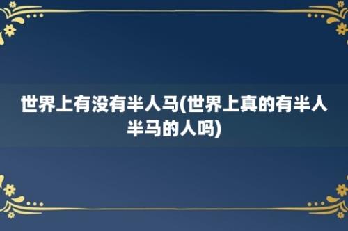 世界上有没有半人马(世界上真的有半人半马的人吗)